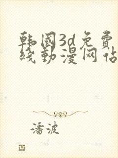 韩国3d免费在线动漫网站推荐大全