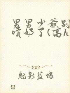 男男少爷别吸了喷奶了(高h)小说