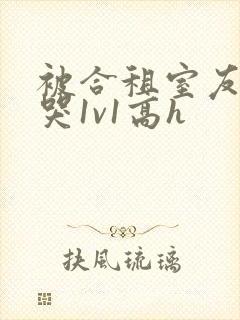 被合租室友禽到哭1v1高h