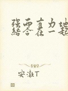 强而有力地和她结合在一起小说