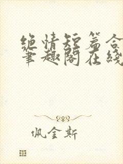 绝情短篇合集.笔趣阁在线阅读