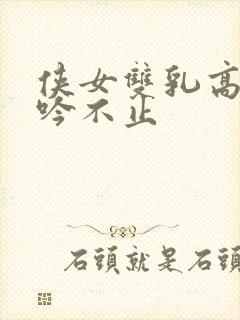 侠女双乳高耸呻吟不止