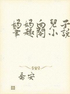 妈妈向儿子合集笔趣阁小说