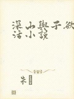 深山与子欲乱生活小说