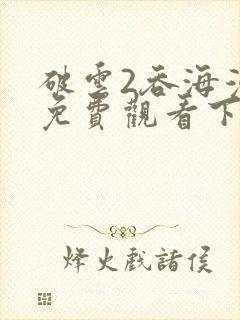 破云2吞海漫画免费观看下拉式