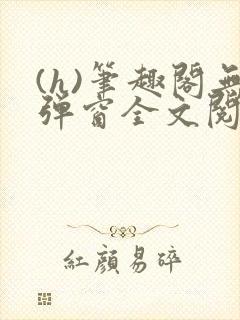 (h)笔趣阁无弹窗全文阅读最新章节更