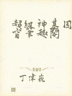 超级神基因无弹窗笔趣阁