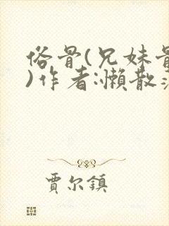 俗骨(兄妹骨科)作者:懒散蒲公英