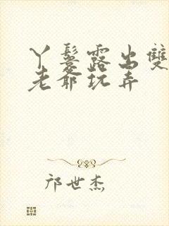 丫鬟露出双乳让老爷玩弄