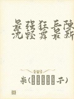 最强狂兵陈六合沈轻舞最新章节