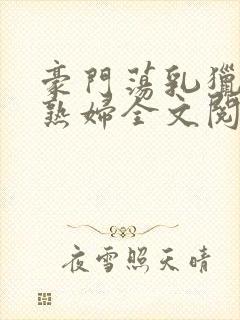 豪门荡乳猎艳老熟妇全文阅读