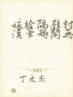 嫁给隔壁村的糙汉笔趣阁无弹窗封面