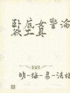 卧底女警沦为泄欲工具