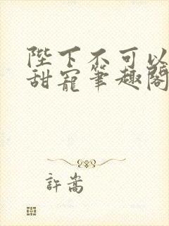 陛下不可以糙汉甜宠笔趣阁