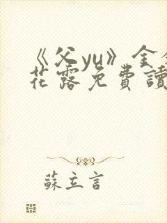 《父yu》金银花露免费读书