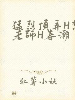 猛烈顶弄H禁欲老师H春潮