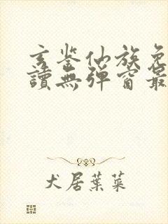 玄鉴仙族免费阅读无弹窗最新