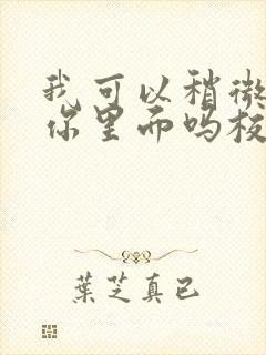 我可以稍微放进你里面吗校园版