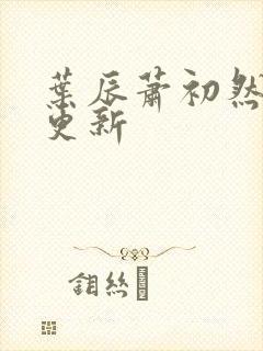 叶辰萧初然最近更新