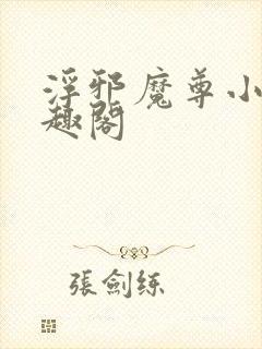 浮邪魔尊小说笔趣阁