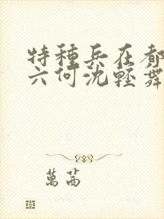 特种兵在都市陈六何沈轻舞最新章节