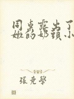 同桌露出了她粉嫩的奶头小说