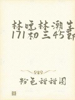 林晚林潮生if171初三45节