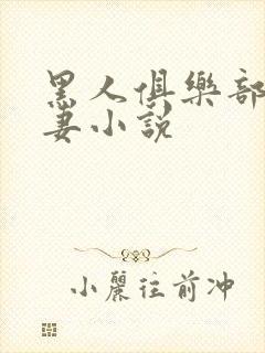 黑人俱乐部仑娇妻小说