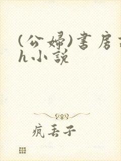 (公妇)书房高h小说