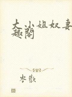 大小姐奴妻 笔趣阁