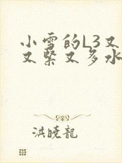 小雪的L3又嫩又紧又多水图