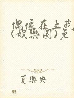 偶像在上我在下(娱乐圈)免费阅读