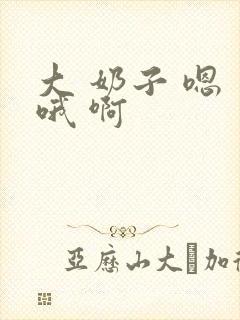 大 奶子 嗯 哦 啊