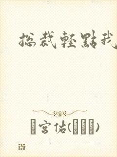 总裁轻点我怕疼