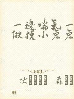 一边喘气一边叫做摸小兔兔作文