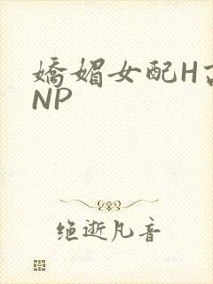 娇媚女配H高汁NP