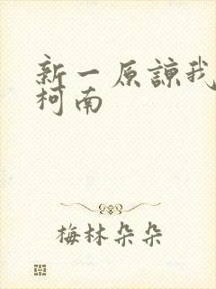 新一原谅我爱上柯南