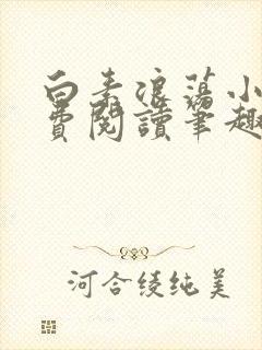 白素浪荡小说免费阅读笔趣阁