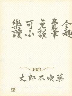 乐可免费全文阅读小说笔趣阁