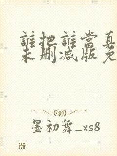 谁把谁当真全文未删减版免费阅读