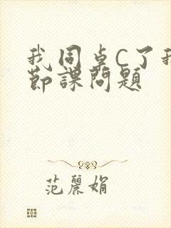 我同桌C了我一节课问题