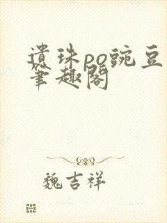 遗珠po豌豆荚笔趣阁