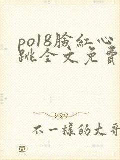 po18脸红心跳全文免费阅读笔趣阁