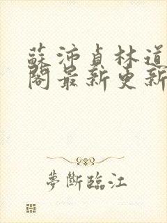 苏沛贞林道笔趣阁最新更新内容