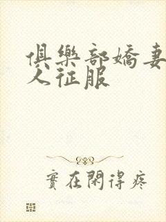 俱乐部娇妻被黑人征服