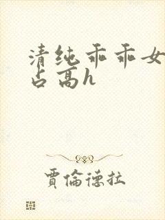 清纯乖乖女被强占高h