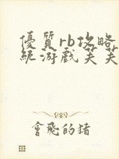 优质rb攻略系统游戏芙芙饿了