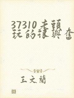 37310老头玩的很兴奋