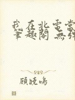 我在北电当教兽笔趣阁 无弹窗封面