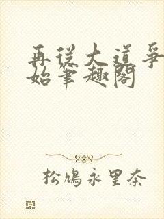 再从大道争锋开始笔趣阁